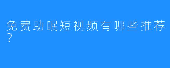 免费助眠短视频有哪些推荐？