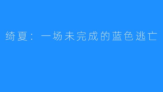 绮夏：一场未完成的蓝色逃亡
