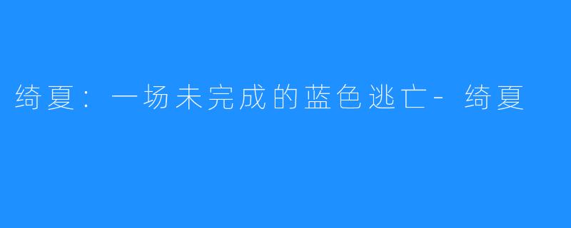 绮夏：一场未完成的蓝色逃亡-绮夏