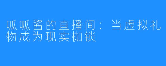 呱呱酱的直播间：当虚拟礼物成为现实枷锁
