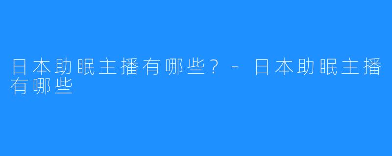 日本助眠主播有哪些?-日本助眠主播有哪些