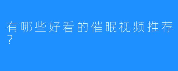 有哪些好看的催眠视频推荐？