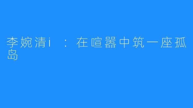 李婉清i：在喧嚣中筑一座孤岛