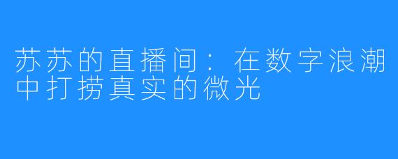 苏苏的直播间：在数字浪潮中打捞真实的微光