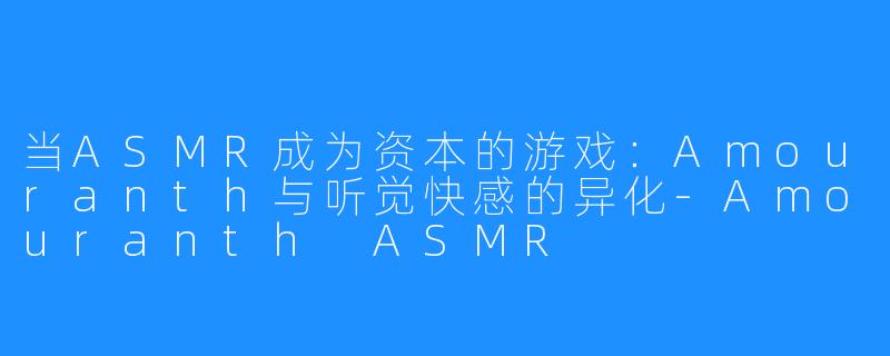 当ASMR成为资本的游戏：Amouranth与听觉快感的异化-Amouranth ASMR