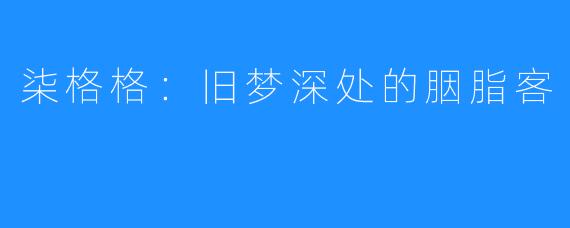 柒格格：旧梦深处的胭脂客