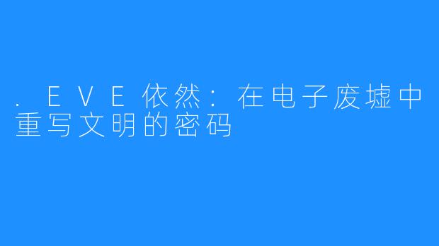 .EVE依然：在电子废墟中重写文明的密码