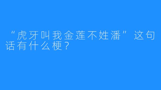 “虎牙叫我金莲不姓潘”这句话有什么梗？