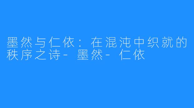 墨然与仁依:在混沌中织就的秩序之诗-墨然-仁依