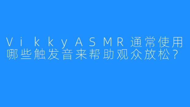 VikkyASMR通常使用哪些触发音来帮助观众放松？