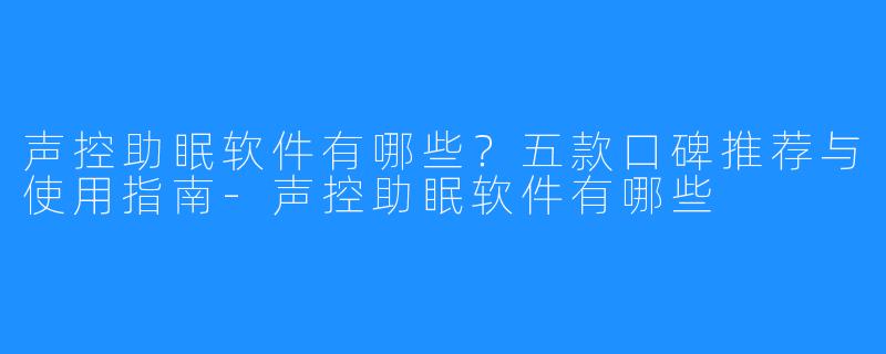 声控助眠软件有哪些?五款口碑推荐与使用指南-声控助眠软件有哪些