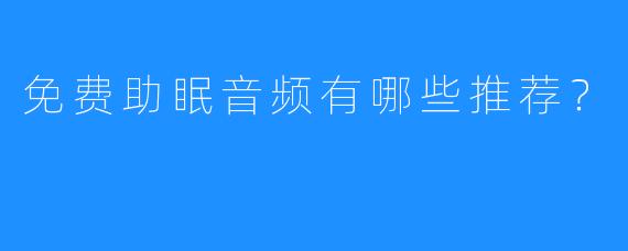 免费助眠音频有哪些推荐？