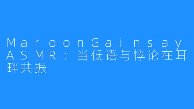 MaroonGainsayASMR：当低语与悖论在耳畔共振