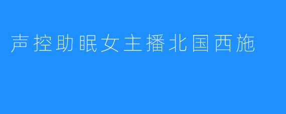 声控助眠女主播北国西施