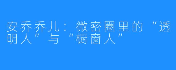 安乔乔儿：微密圈里的“透明人”与“橱窗人”