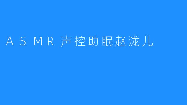 ASMR声控助眠赵泷儿
