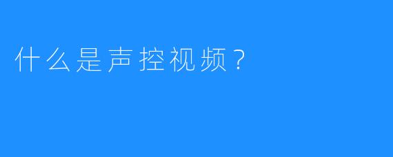 什么是声控视频？