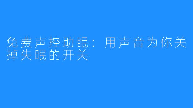 免费声控助眠：用声音为你关掉失眠的开关