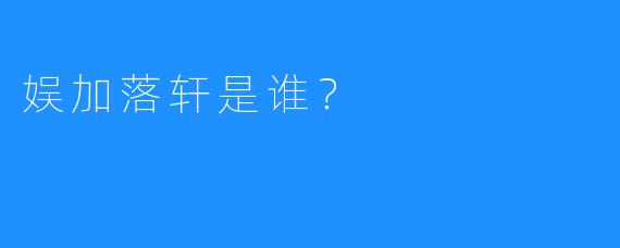 娱加落轩是谁？