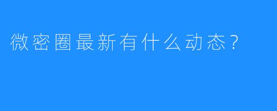 微密圈最新有什么动态？