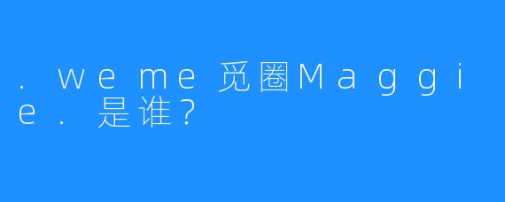 .weme觅圈Maggie.是谁？