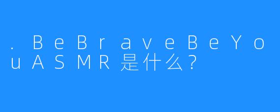 .BeBraveBeYouASMR是什么？