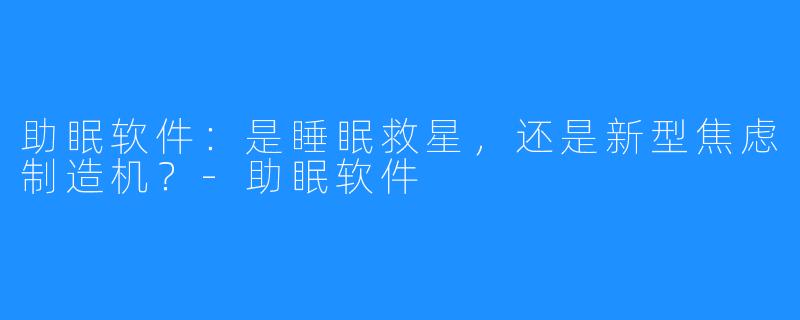 助眠软件:是睡眠救星,还是新型焦虑制造机?-助眠软件