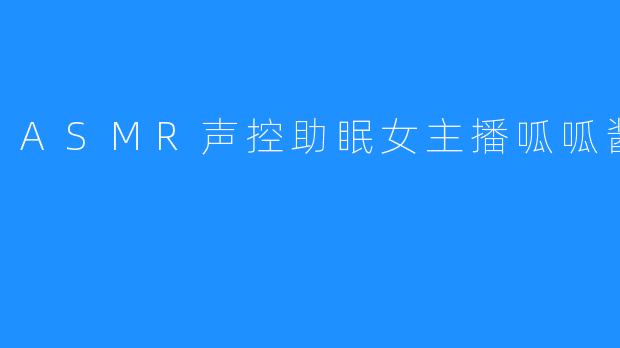 ASMR声控助眠女主播呱呱酱