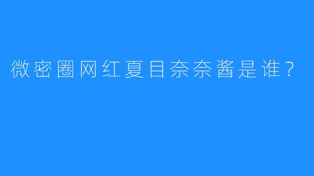 微密圈网红夏目奈奈酱是谁？